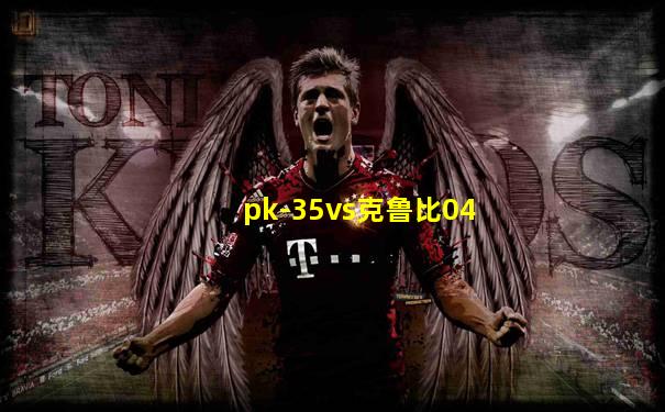 pk-35vs克鲁比04