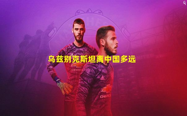 乌兹别克斯坦离中国多远
