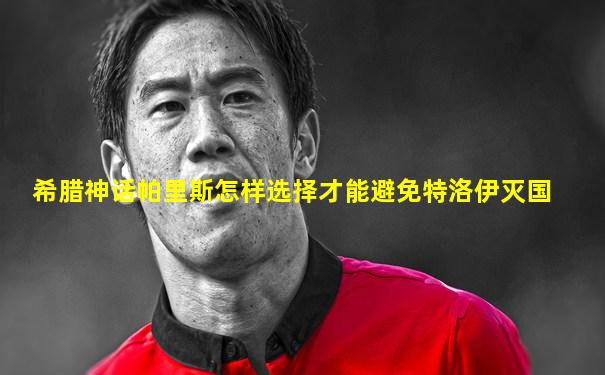 希腊神话帕里斯怎样选择才能避免特洛伊灭国