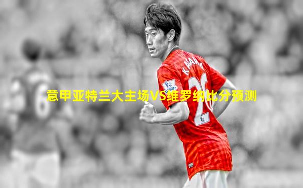 意甲亚特兰大主场VS维罗纳比分预测