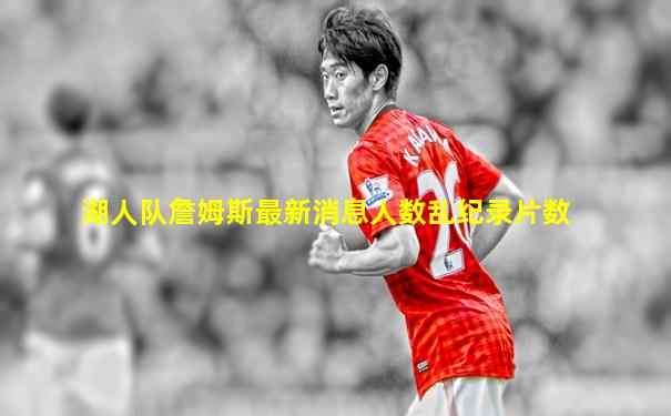 湖人队詹姆斯最新消息人数乱纪录片数