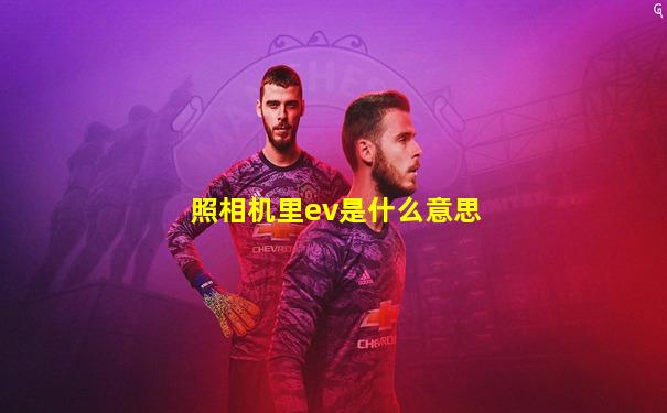 照相机里ev是什么意思