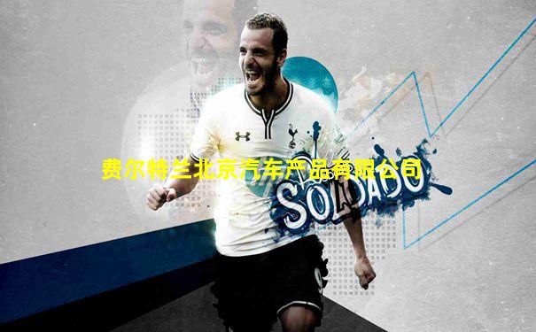 费尔特兰北京汽车产品有限公司
