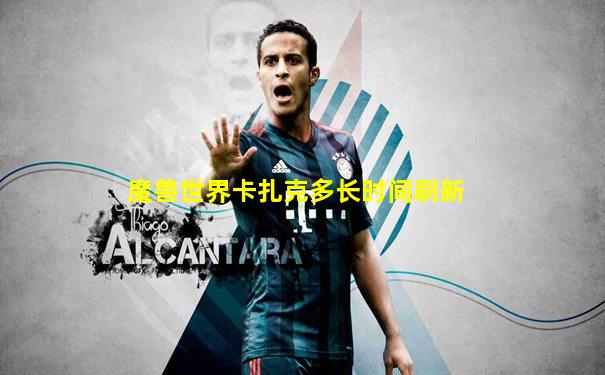 魔兽世界卡扎克多长时间刷新