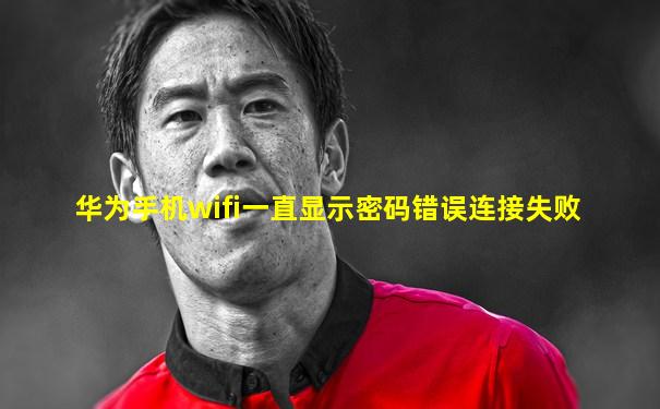 华为手机wifi一直显示密码错误连接失败