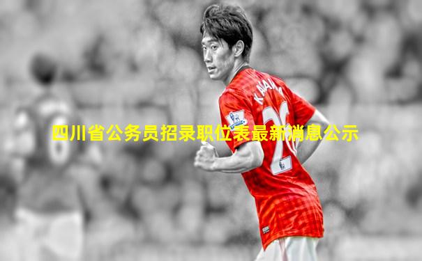 四川省公务员招录职位表最新消息公示