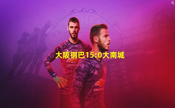 大阪钢巴15:0大南城