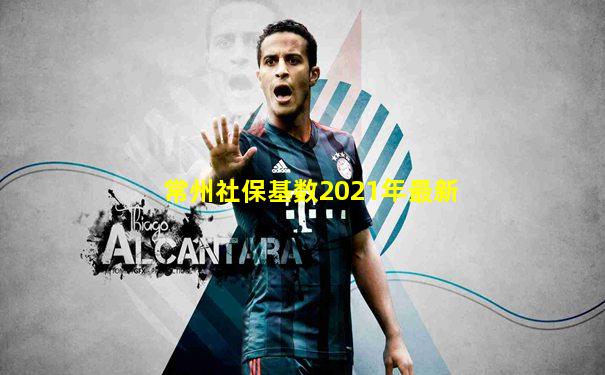 常州社保基数2021年最新
