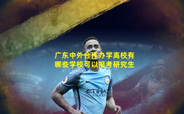 广东中外合作办学高校有哪些学校可以报考研究生