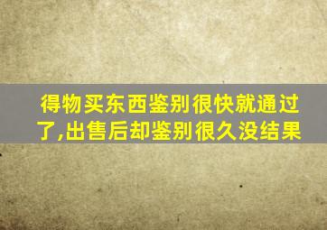 得物买东西鉴别很快就通过了,出售后却鉴别很久没结果