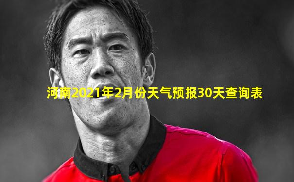 河南2021年2月份天气预报30天查询表