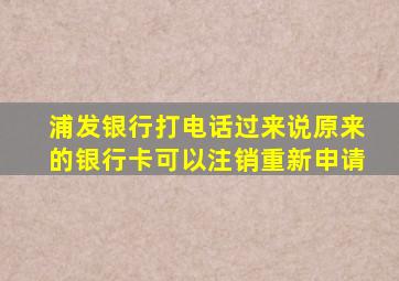 浦发银行打电话过来说原来的银行卡可以注销重新申请