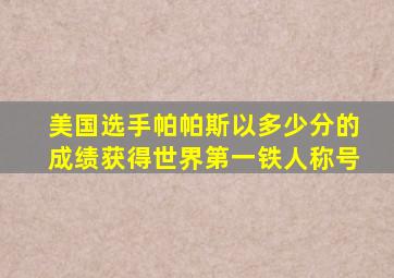 美国选手帕帕斯以多少分的成绩获得世界第一铁人称号